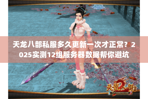 天龙八部私服多久更新一次才正常？2025实测12组服务器数据帮你避坑