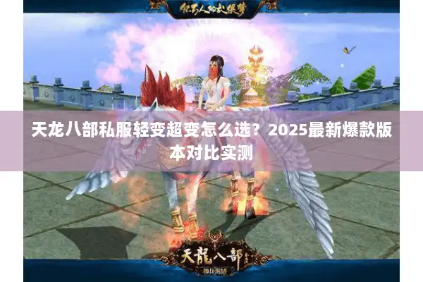 天龙八部私服轻变超变怎么选?2025最新爆款版本对比实测 天龙八部私服轻变超变怎么选?2025最新爆款版本对比实测
