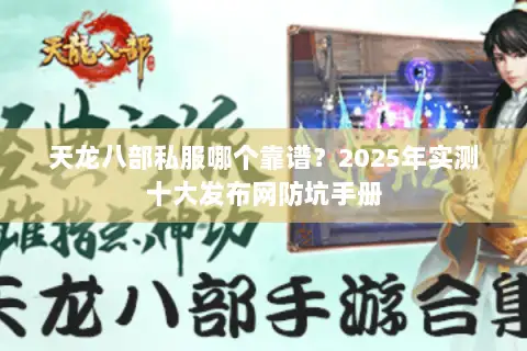 天龙八部私服哪个靠谱？2025年实测十大发布网防坑手册