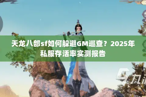 天龙八部sf如何躲避GM巡查?2025年私服存活率实测报告 天龙八部sf如何躲避GM巡查?2025年私服存活率实测报告