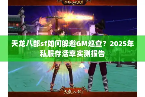 天龙八部sf如何躲避GM巡查?2025年私服存活率实测报告 天龙八部sf如何躲避GM巡查?2025年私服存活率实测报告