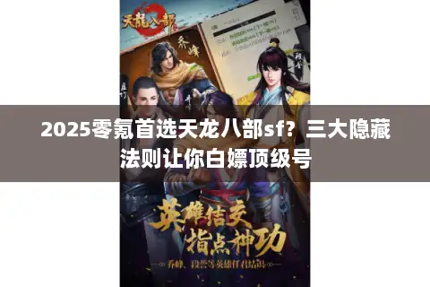 2025零氪首选天龙八部sf？三大隐藏法则让你白嫖顶级号