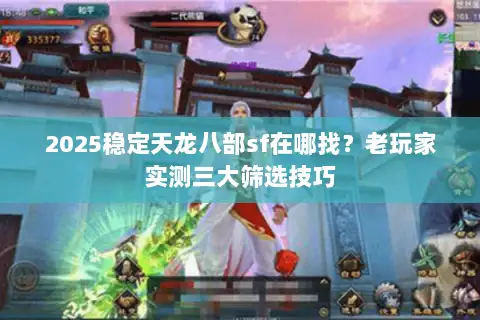 2025稳定天龙八部sf在哪找？老玩家实测三大筛选技巧
