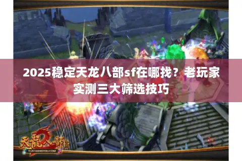 2025稳定天龙八部sf在哪找？老玩家实测三大筛选技巧