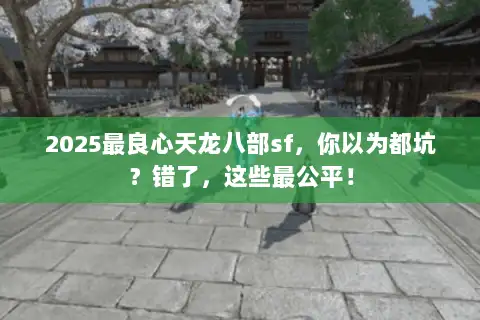 2025最良心天龙八部sf,你以为都坑?错了,这些最公平! 2025最良心天龙八部sf,你以为都坑?错了,这些最公平!