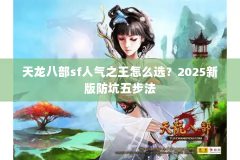 天龙八部sf人气之王怎么选?2025新版防坑五步法 天龙八部sf人气之王怎么选?2025新版防坑五步法