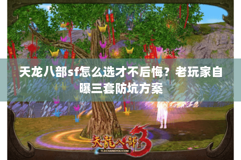 天龙八部sf怎么选才不后悔?老玩家自曝三套防坑方案 天龙八部sf怎么选才不后悔?老玩家自曝三套防坑方案