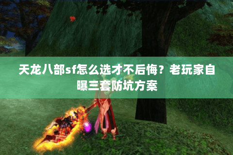 天龙八部sf怎么选才不后悔?老玩家自曝三套防坑方案 天龙八部sf怎么选才不后悔?老玩家自曝三套防坑方案
