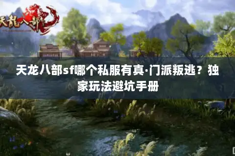 天龙八部sf哪个私服有真·门派叛逃？独家玩法避坑手册