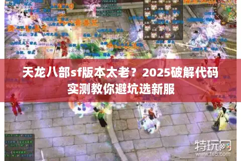 天龙八部sf版本太老？2025破解代码实测教你避坑选新服