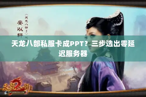 天龙八部私服卡成PPT?三步选出零延迟服务器 天龙八部私服卡成PPT?三步选出零延迟服务器
