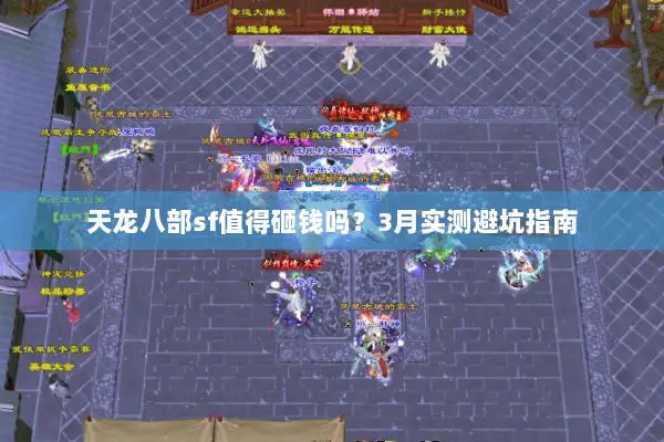 天龙八部sf值得砸钱吗?3月实测避坑指南 天龙八部sf值得砸钱吗?3月实测避坑指南