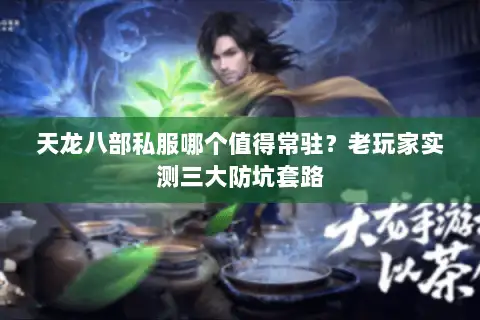 天龙八部私服哪个值得常驻?老玩家实测三大防坑套路 天龙八部私服哪个值得常驻?老玩家实测三大防坑套路