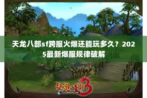 天龙八部sf跨服火爆还能玩多久？2025最新爆服规律破解