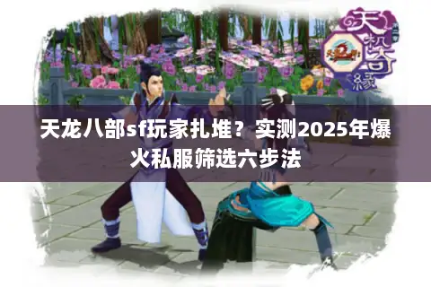 天龙八部sf玩家扎堆?实测2025年爆火私服筛选六步法 天龙八部sf玩家扎堆?实测2025年爆火私服筛选六步法