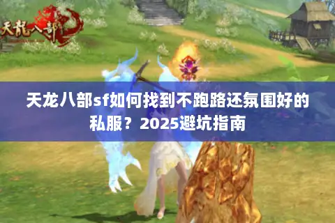 天龙八部sf如何找到不跑路还氛围好的私服?2025避坑指南 天龙八部sf如何找到不跑路还氛围好的私服?2025避坑指南