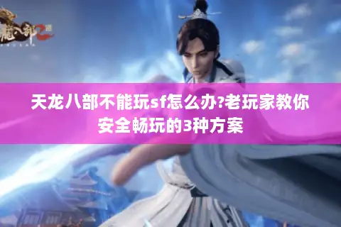 天龙八部不能玩sf怎么办?老玩家教你安全畅玩的3种方案 天龙八部不能玩sf怎么办?老玩家教你安全畅玩的3种方案