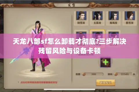 天龙八部sf怎么卸载才彻底?三步解决残留风险与设备卡顿