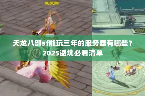 天龙八部sf能玩三年的服务器有哪些？2025避坑必看清单