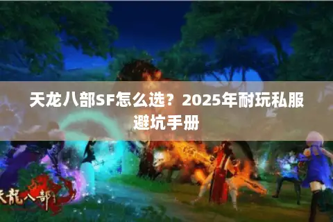 天龙八部SF怎么选?2025年耐玩私服避坑手册 天龙八部SF怎么选?2025年耐玩私服避坑手册