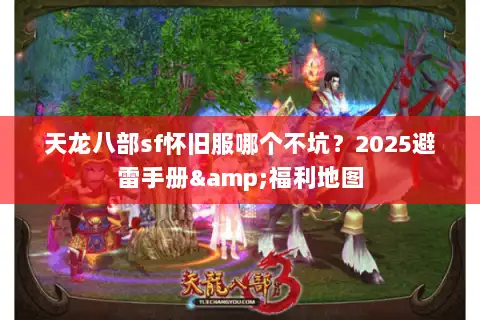 天龙八部sf怀旧服哪个不坑？2025避雷手册&福利地图