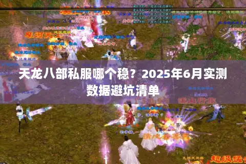 天龙八部私服哪个稳？2025年6月实测数据避坑清单