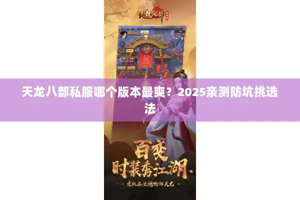 天龙八部私服哪个版本最爽?2025亲测防坑挑选法 天龙八部私服哪个版本最爽?2025亲测防坑挑选法