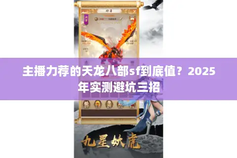 主播力荐的天龙八部sf到底值?2025年实测避坑三招 主播力荐的天龙八部sf到底值?2025年实测避坑三招
