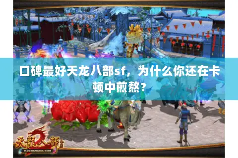 口碑最好天龙八部sf，为什么你还在卡顿中煎熬？