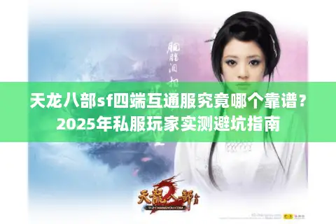 天龙八部sf四端互通服究竟哪个靠谱?2025年私服玩家实测避坑指南 天龙八部sf四端互通服究竟哪个靠谱?2025年私服玩家实测避坑指南