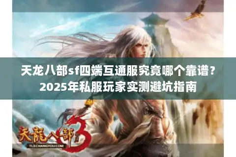 天龙八部sf四端互通服究竟哪个靠谱?2025年私服玩家实测避坑指南 天龙八部sf四端互通服究竟哪个靠谱?2025年私服玩家实测避坑指南