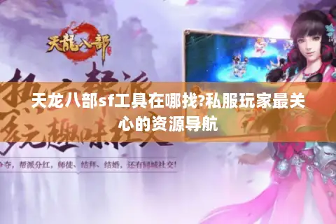 天龙八部sf工具在哪找?私服玩家最关心的资源导航