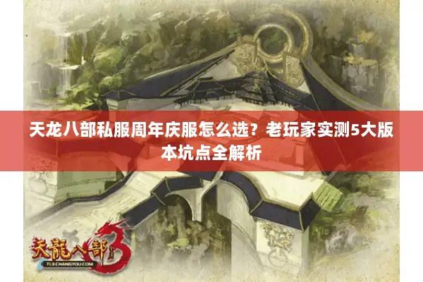 天龙八部私服周年庆服怎么选？老玩家实测5大版本坑点全解析