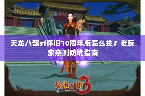 天龙八部sf怀旧10周年版怎么挑?老玩家亲测防坑指南 天龙八部sf怀旧10周年版怎么挑?老玩家亲测防坑指南