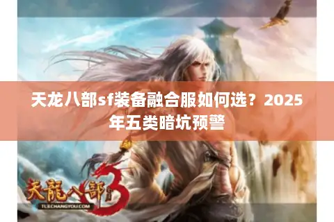 天龙八部sf装备融合服如何选？2025年五类暗坑预警