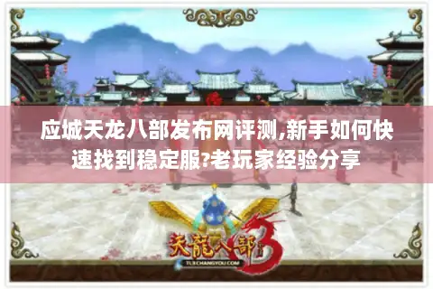 应城天龙八部发布网评测,新手如何快速找到稳定服?老玩家经验分享 应城天龙八部发布网评测,新手如何快速找到稳定服?老玩家经验分享
