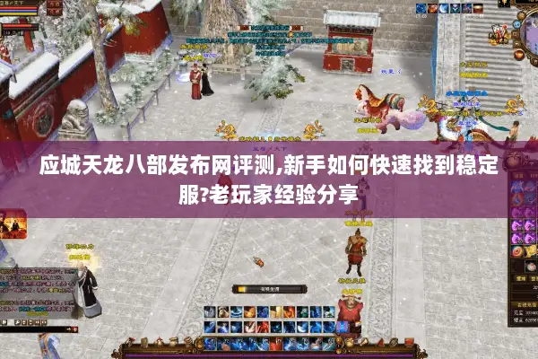 应城天龙八部发布网评测,新手如何快速找到稳定服?老玩家经验分享 应城天龙八部发布网评测,新手如何快速找到稳定服?老玩家经验分享