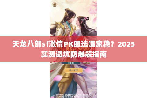 天龙八部sf激情PK服选哪家稳？2025实测避坑防爆装指南