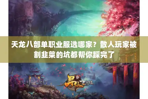 天龙八部单职业服选哪家？散人玩家被割韭菜的坑都帮你踩完了