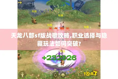 天龙八部sf版战歌攻略,职业选择与隐藏玩法如何突破?