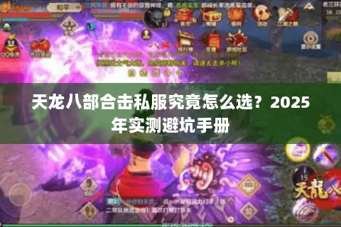 天龙八部合击私服究竟怎么选?2025年实测避坑手册 天龙八部合击私服究竟怎么选?2025年实测避坑手册