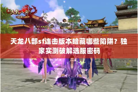 天龙八部sf连击版本暗藏哪些陷阱？独家实测破解选服密码