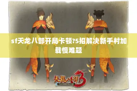 sf天龙八部开局卡顿?5招解决新手村加载慢难题