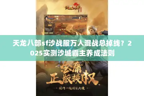 天龙八部sf沙战服万人混战总掉线?2025实测沙城霸主养成法则 天龙八部sf沙战服万人混战总掉线?2025实测沙城霸主养成法则