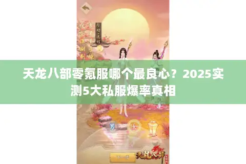 天龙八部零氪服哪个最良心？2025实测5大私服爆率真相