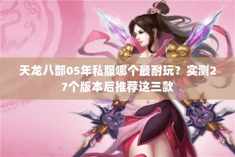天龙八部05年私服哪个最耐玩？实测27个版本后推荐这三款