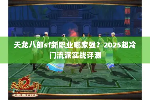 天龙八部sf新职业哪家强？2025超冷门流派实战评测