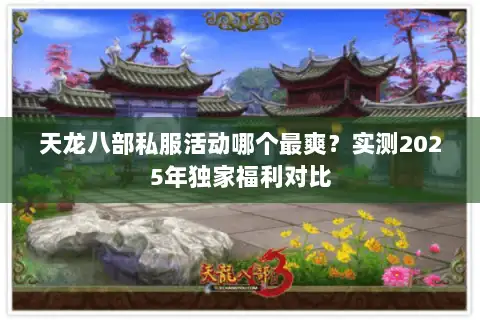 天龙八部私服活动哪个最爽?实测2025年独家福利对比 天龙八部私服活动哪个最爽?实测2025年独家福利对比