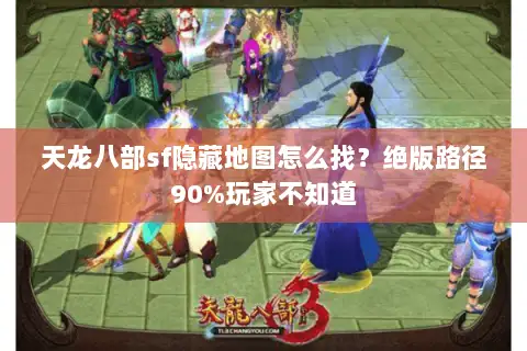 天龙八部sf隐藏地图怎么找？绝版路径90%玩家不知道