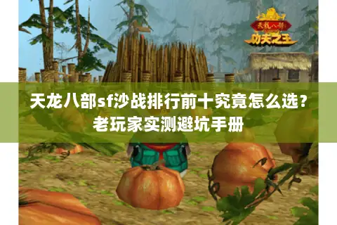 天龙八部sf沙战排行前十究竟怎么选?老玩家实测避坑手册 天龙八部sf沙战排行前十究竟怎么选?老玩家实测避坑手册